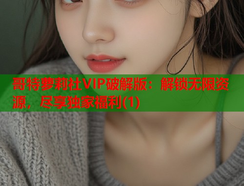 哥特萝莉社VIP破解版：解锁无限资源，尽享独家福利(1)  第1张