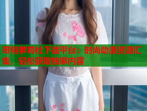 哥特萝莉社下载平台：时尚动漫资源汇集，轻松获取独家内容  第2张
