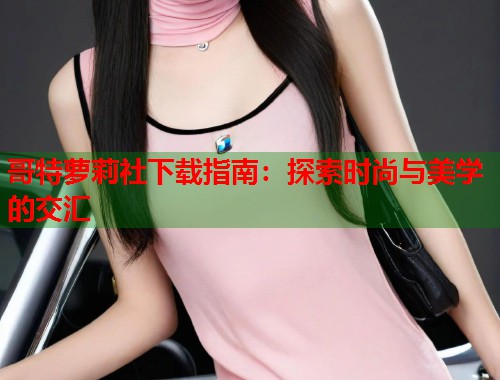 哥特萝莉社下载指南：探索时尚与美学的交汇  第1张