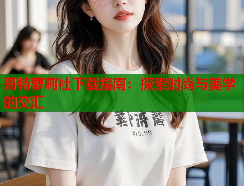 哥特萝莉社下载指南：探索时尚与美学的交汇  第2张