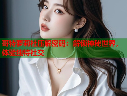 哥特萝莉社压解密码：解锁神秘世界，体验独特社交  第1张