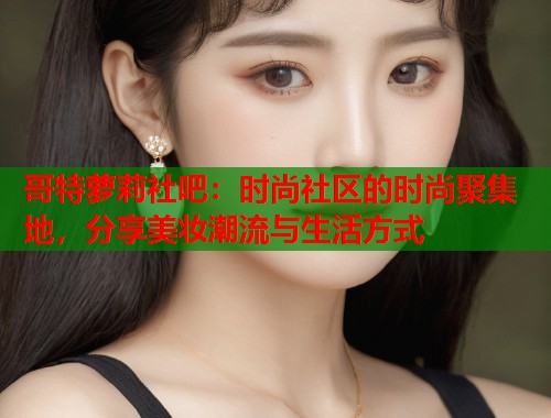 哥特萝莉社吧：时尚社区的时尚聚集地，分享美妆潮流与生活方式  第2张