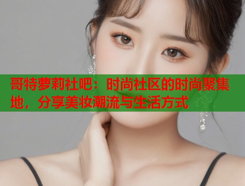 哥特萝莉社吧：时尚社区的时尚聚集地，分享美妆潮流与生活方式  第1张