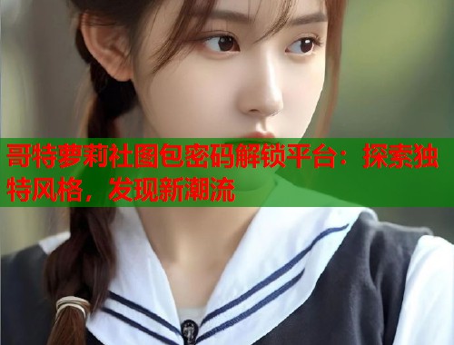 哥特萝莉社图包密码解锁平台：探索独特风格，发现新潮流  第1张