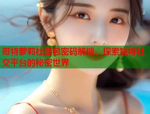 哥特萝莉社图包密码解锁，探索独特社交平台的秘密世界  第1张
