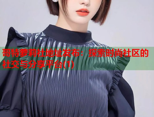 哥特萝莉社地址发布：探索时尚社区的社交与分享平台(1)  第1张