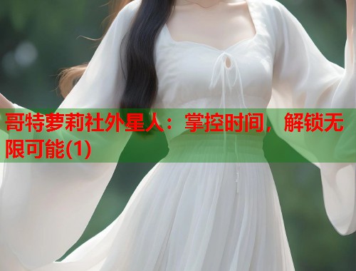 哥特萝莉社外星人：掌控时间，解锁无限可能(1)  第1张