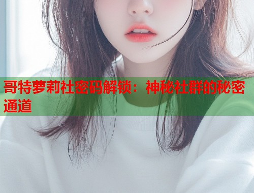 哥特萝莉社密码解锁：神秘社群的秘密通道  第1张