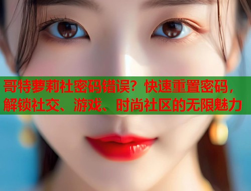 哥特萝莉社密码错误？快速重置密码，解锁社交、游戏、时尚社区的无限魅力  第1张