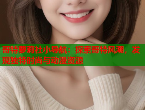 哥特萝莉社小导航：探索哥特风潮，发现独特时尚与动漫资源  第2张