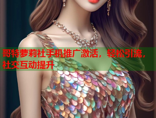 哥特萝莉社手机推广激活，轻松引流，社交互动提升  第2张