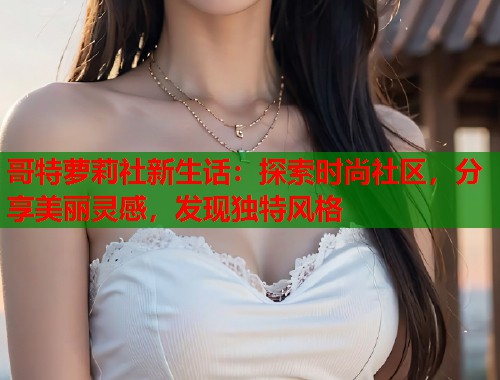 哥特萝莉社新生话：探索时尚社区，分享美丽灵感，发现独特风格  第1张