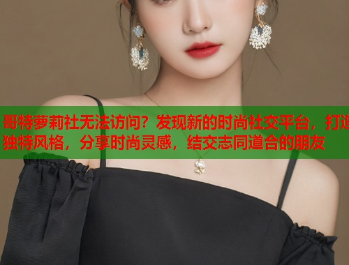 哥特萝莉社无法访问？发现新的时尚社交平台，打造独特风格，分享时尚灵感，结交志同道合的朋友  第1张