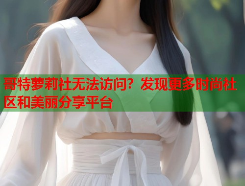 哥特萝莉社无法访问？发现更多时尚社区和美丽分享平台  第1张