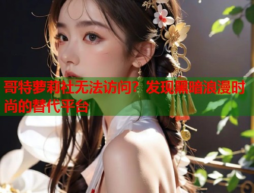 哥特萝莉社无法访问？发现黑暗浪漫时尚的替代平台  第1张