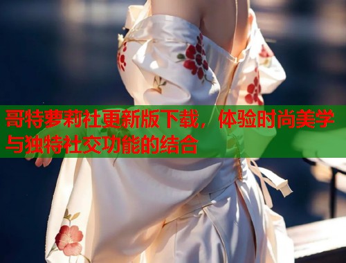 哥特萝莉社更新版下载，体验时尚美学与独特社交功能的结合  第1张