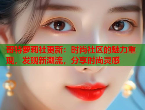 哥特萝莉社更新：时尚社区的魅力重现，发现新潮流，分享时尚灵感  第1张