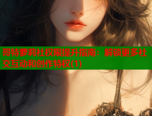 哥特萝莉社权限提升指南：解锁更多社交互动和创作特权(1)  第2张