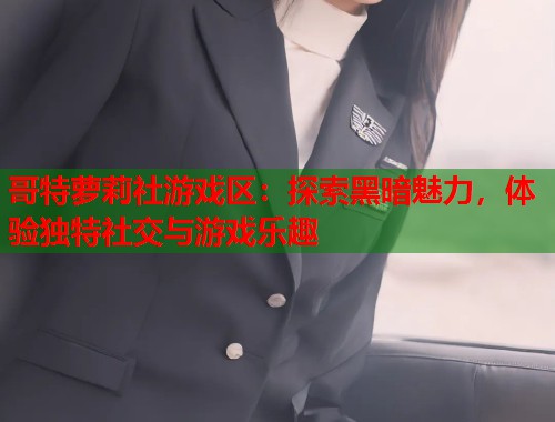 哥特萝莉社游戏区：探索黑暗魅力，体验独特社交与游戏乐趣  第1张