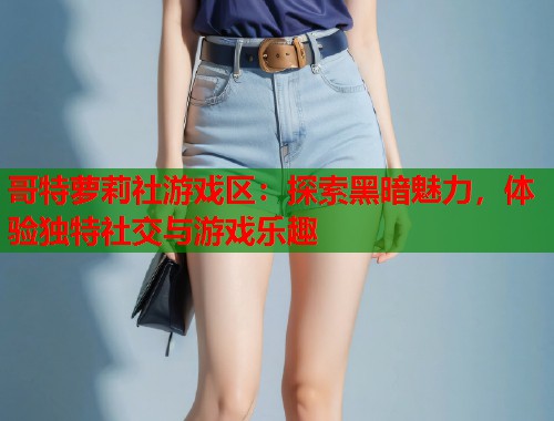 哥特萝莉社游戏区：探索黑暗魅力，体验独特社交与游戏乐趣  第2张