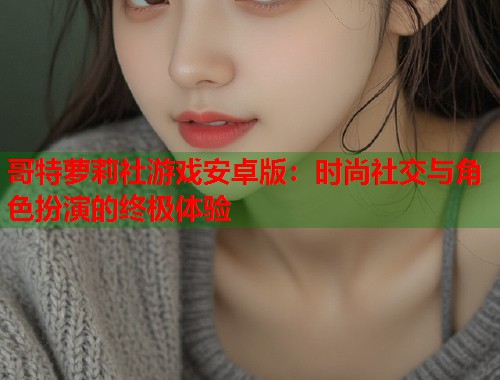 哥特萝莉社游戏安卓版：时尚社交与角色扮演的终极体验  第2张