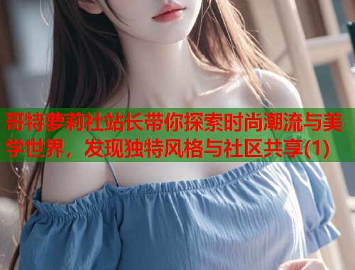 哥特萝莉社站长带你探索时尚潮流与美学世界，发现独特风格与社区共享(1)  第2张