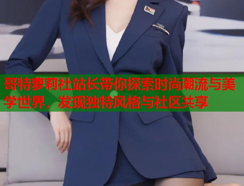 哥特萝莉社站长带你探索时尚潮流与美学世界，发现独特风格与社区共享  第1张