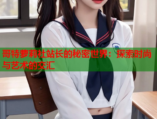 哥特萝莉社站长的秘密世界：探索时尚与艺术的交汇  第1张