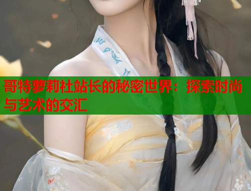 哥特萝莉社站长的秘密世界：探索时尚与艺术的交汇  第2张