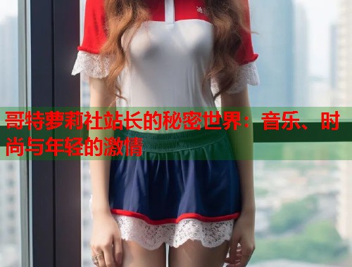 哥特萝莉社站长的秘密世界：音乐、时尚与年轻的激情  第1张
