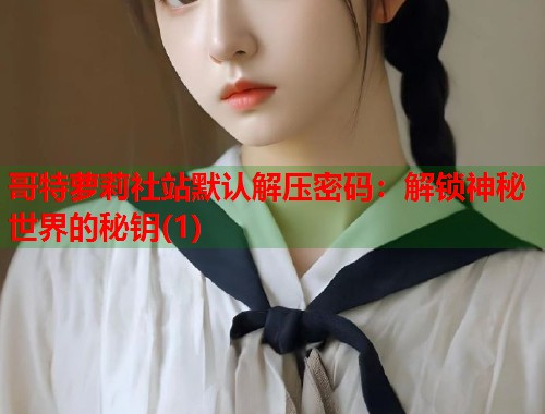 哥特萝莉社站默认解压密码：解锁神秘世界的秘钥(1)  第1张