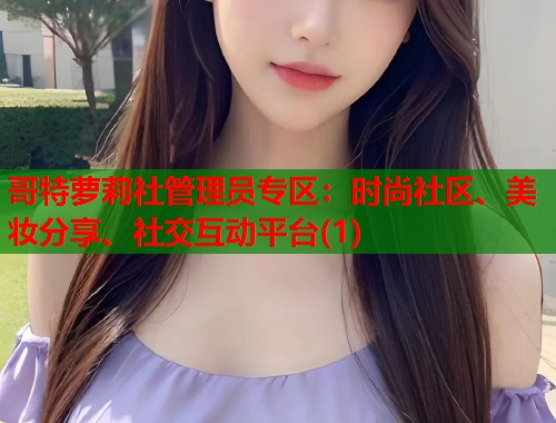 哥特萝莉社管理员专区：时尚社区、美妆分享、社交互动平台(1)  第1张