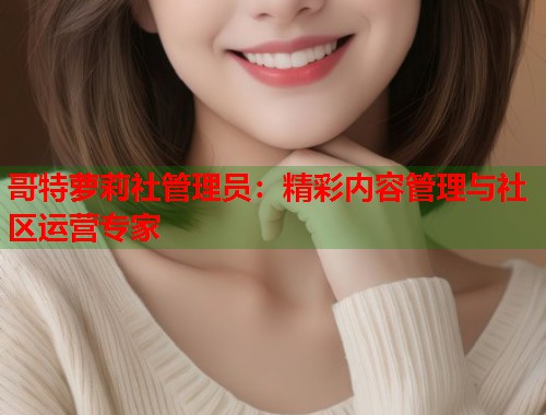 哥特萝莉社管理员：精彩内容管理与社区运营专家  第1张