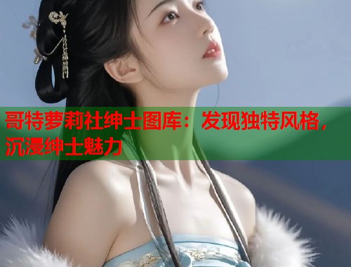 哥特萝莉社绅士图库：发现独特风格，沉浸绅士魅力  第1张