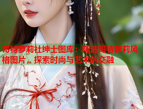 哥特萝莉社绅士图库：精选哥特萝莉风格图片，探索时尚与艺术的交融  第2张