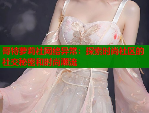 哥特萝莉社网络异常：探索时尚社区的社交秘密和时尚潮流  第1张