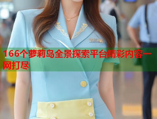 166个萝莉岛全景探索平台精彩内容一网打尽  第2张