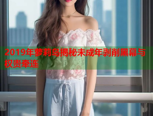 2019年萝莉岛揭秘未成年剥削黑幕与权贵牵连  第1张