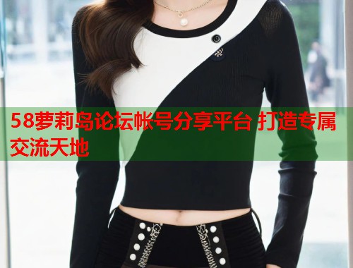 58萝莉岛论坛帐号分享平台 打造专属交流天地  第1张