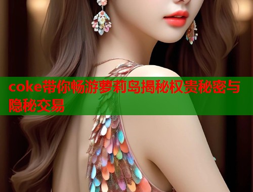 coke带你畅游萝莉岛揭秘权贵秘密与隐秘交易  第2张