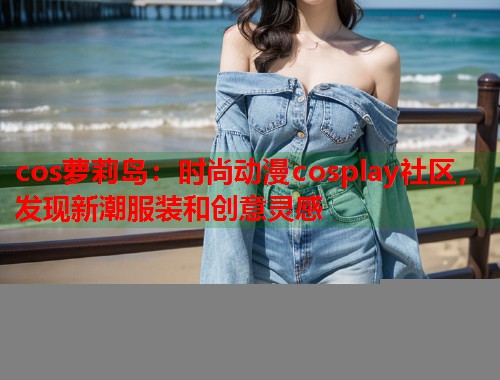 cos萝莉岛：时尚动漫cosplay社区，发现新潮服装和创意灵感  第2张
