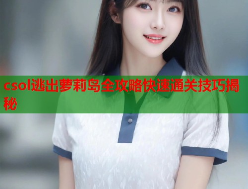 csol逃出萝莉岛全攻略快速通关技巧揭秘  第1张