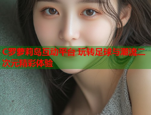 C罗萝莉岛互动平台 玩转足球与潮流二次元精彩体验  第1张