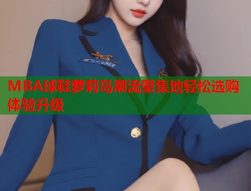 MBA球鞋萝莉岛潮流聚集地轻松选购体验升级  第2张