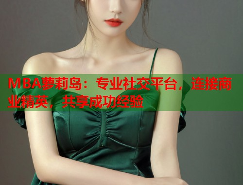 MBA萝莉岛：专业社交平台，连接商业精英，共享成功经验  第2张