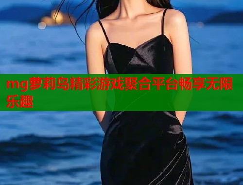 mg萝莉岛精彩游戏聚合平台畅享无限乐趣  第1张