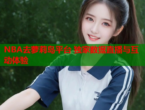 NBA去萝莉岛平台 独家数据直播与互动体验  第1张