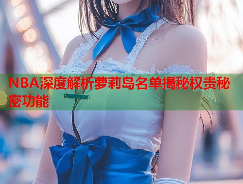 NBA深度解析萝莉岛名单揭秘权贵秘密功能  第1张