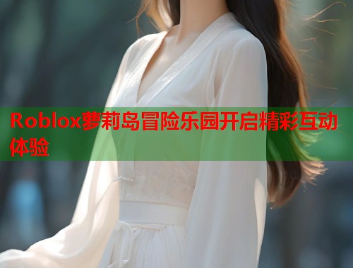 Roblox萝莉岛冒险乐园开启精彩互动体验  第1张