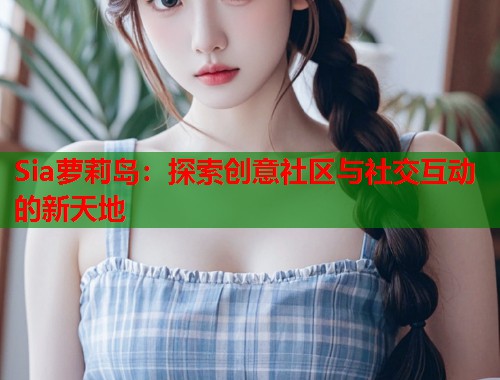 Sia萝莉岛：探索创意社区与社交互动的新天地  第1张